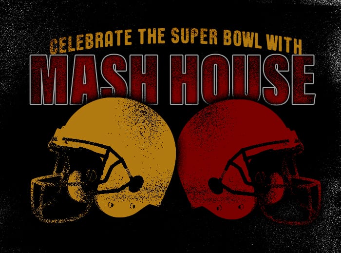 CELEBRATE THE SUPER BOWL WITH MASH HOUSE!